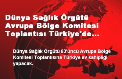D�nya Sa�l�k �rg�t� Avrupa B�lge Komitesi Toplant�s� T�rkiye'de Yap�lacak